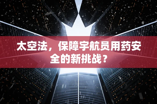 太空法，保障宇航员用药安全的新挑战？