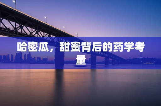 哈密瓜，甜蜜背后的药学考量