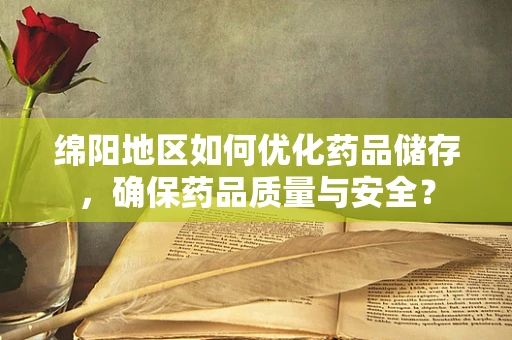 绵阳地区如何优化药品储存，确保药品质量与安全？