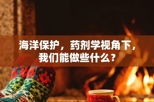 海洋保护，药剂学视角下，我们能做些什么？