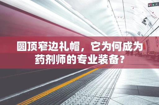 圆顶窄边礼帽，它为何成为药剂师的专业装备？