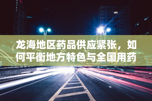 龙海地区药品供应紧张，如何平衡地方特色与全国用药标准？