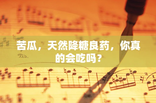 苦瓜，天然降糖良药，你真的会吃吗？