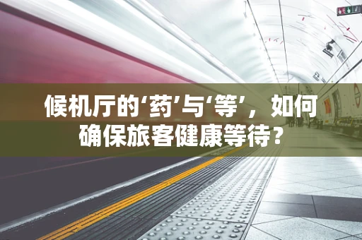 候机厅的‘药’与‘等’，如何确保旅客健康等待？