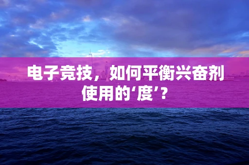 电子竞技，如何平衡兴奋剂使用的‘度’？