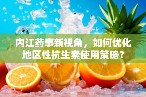 内江药事新视角，如何优化地区性抗生素使用策略？