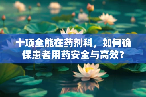 十项全能在药剂科，如何确保患者用药安全与高效？