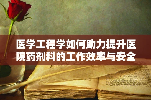 医学工程学如何助力提升医院药剂科的工作效率与安全？