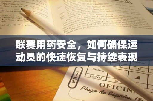 联赛用药安全，如何确保运动员的快速恢复与持续表现？