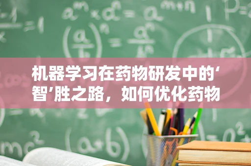 机器学习在药物研发中的‘智’胜之路，如何优化药物筛选流程？