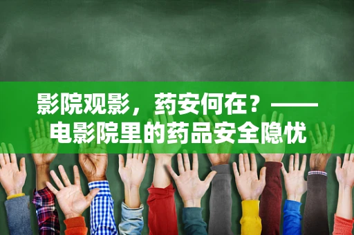 影院观影，药安何在？——电影院里的药品安全隐忧