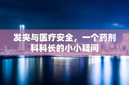 发夹与医疗安全，一个药剂科科长的小小疑问