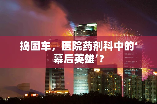 捣固车，医院药剂科中的‘幕后英雄’？