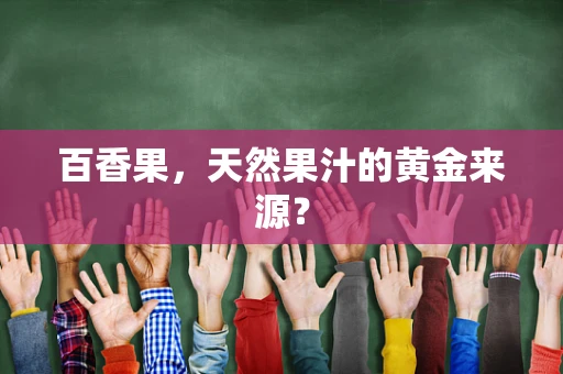 百香果，天然果汁的黄金来源？