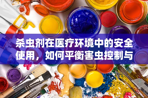 杀虫剂在医疗环境中的安全使用，如何平衡害虫控制与患者健康？