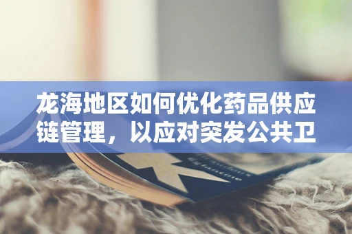 龙海地区如何优化药品供应链管理，以应对突发公共卫生事件？