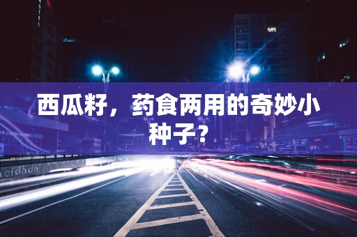 西瓜籽，药食两用的奇妙小种子？