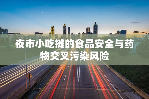 夜市小吃摊的食品安全与药物交叉污染风险