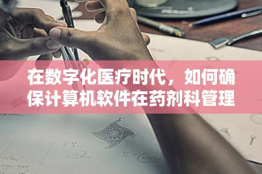 在数字化医疗时代，如何确保计算机软件在药剂科管理中的安全与效率？