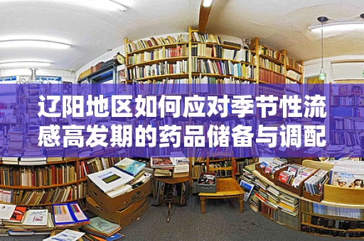 辽阳地区如何应对季节性流感高发期的药品储备与调配策略？