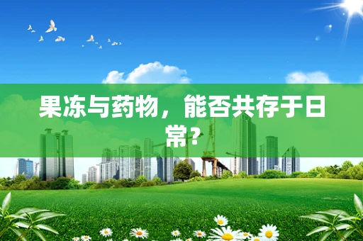 果冻与药物，能否共存于日常？