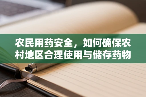农民用药安全，如何确保农村地区合理使用与储存药物？