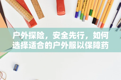 户外探险，安全先行，如何选择适合的户外服以保障药效？