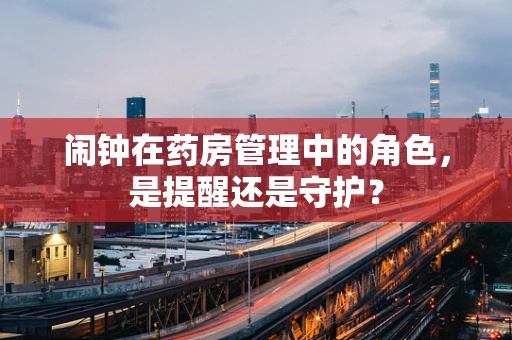 闹钟在药房管理中的角色，是提醒还是守护？