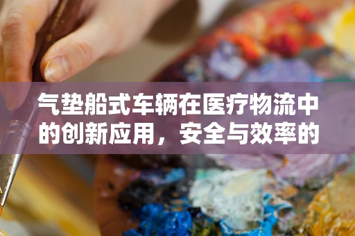 气垫船式车辆在医疗物流中的创新应用，安全与效率的双重挑战