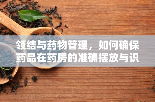 领结与药物管理，如何确保药品在药房的准确摆放与识别？