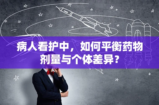 病人看护中，如何平衡药物剂量与个体差异？