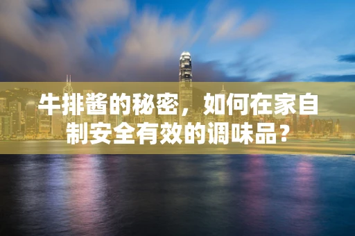 牛排酱的秘密，如何在家自制安全有效的调味品？