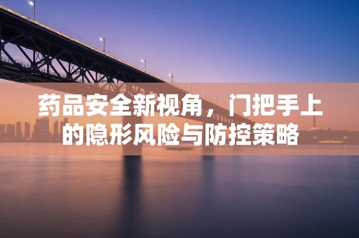 药品安全新视角，门把手上的隐形风险与防控策略