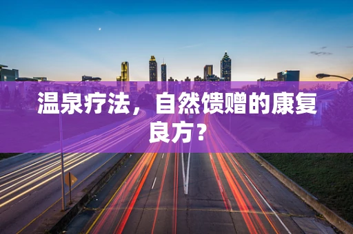 温泉疗法，自然馈赠的康复良方？