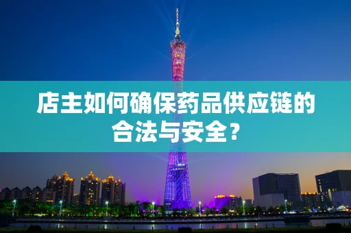 店主如何确保药品供应链的合法与安全？