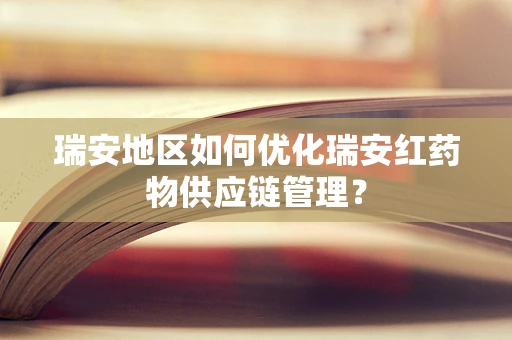 瑞安地区如何优化瑞安红药物供应链管理？