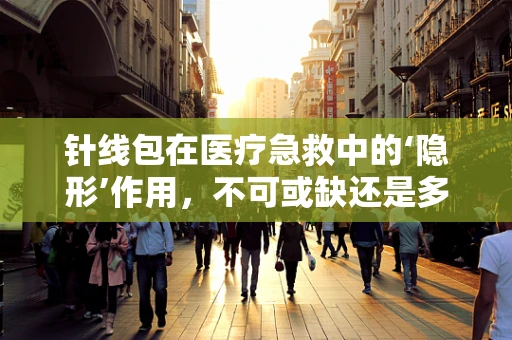 针线包在医疗急救中的‘隐形’作用，不可或缺还是多余之举？