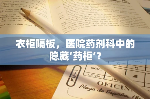 衣柜隔板，医院药剂科中的隐藏‘药柜’？