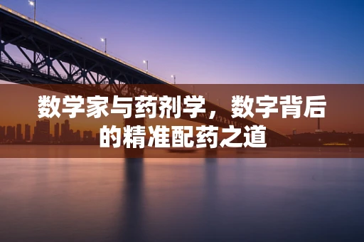 数学家与药剂学，数字背后的精准配药之道