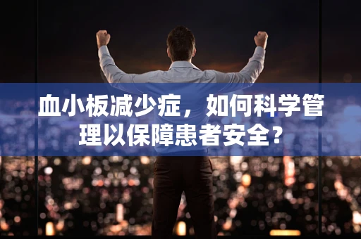 血小板减少症，如何科学管理以保障患者安全？