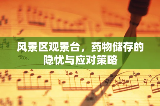 风景区观景台，药物储存的隐忧与应对策略