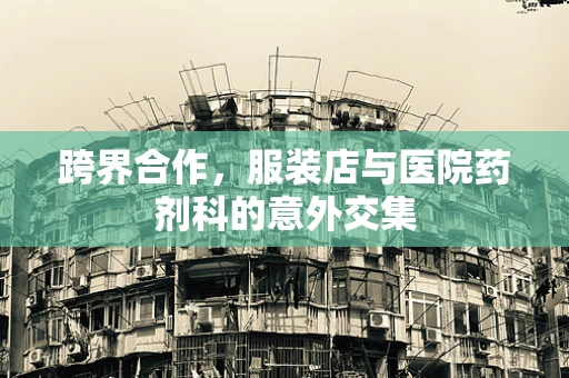 跨界合作，服装店与医院药剂科的意外交集