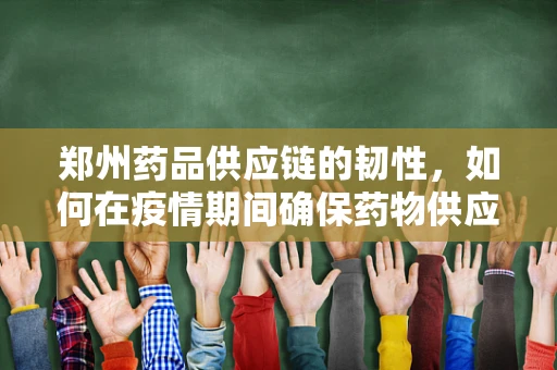 郑州药品供应链的韧性，如何在疫情期间确保药物供应？
