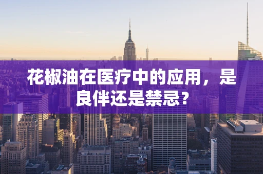 花椒油在医疗中的应用，是良伴还是禁忌？