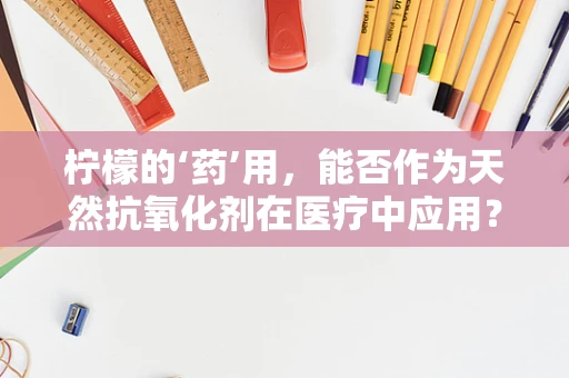 柠檬的‘药’用，能否作为天然抗氧化剂在医疗中应用？