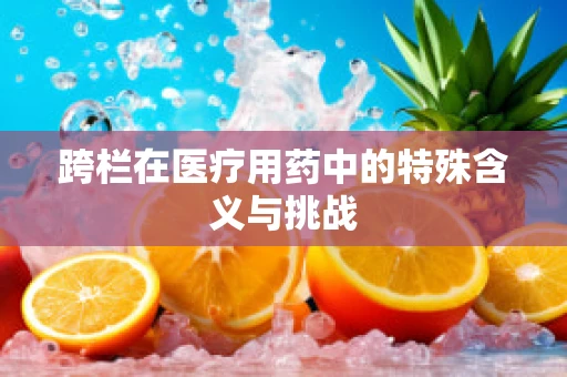 跨栏在医疗用药中的特殊含义与挑战