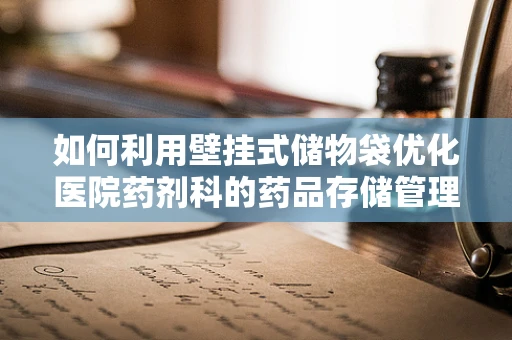如何利用壁挂式储物袋优化医院药剂科的药品存储管理？