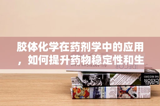 胶体化学在药剂学中的应用，如何提升药物稳定性和生物利用度？