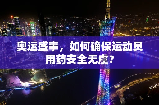 奥运盛事，如何确保运动员用药安全无虞？
