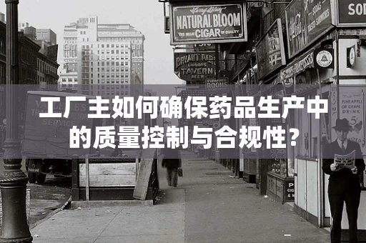 工厂主如何确保药品生产中的质量控制与合规性？